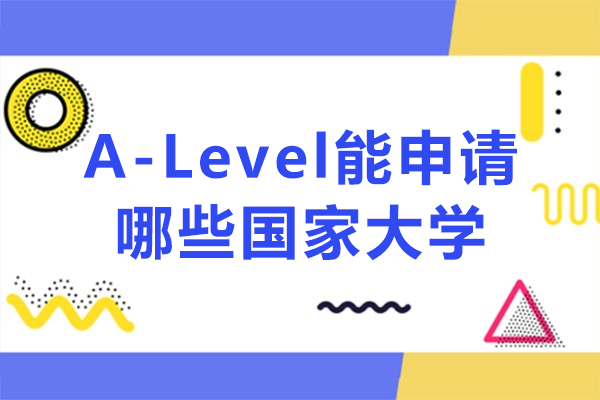 alevel能申请哪些国家大学-alevel能申请什么国家大学