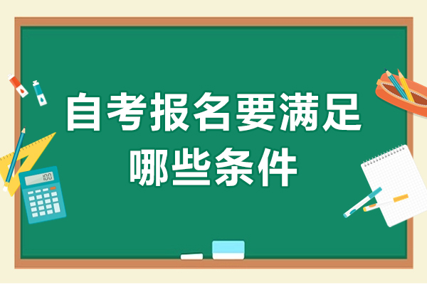 自考报名要满足哪些条件-自考报名需要什么条件