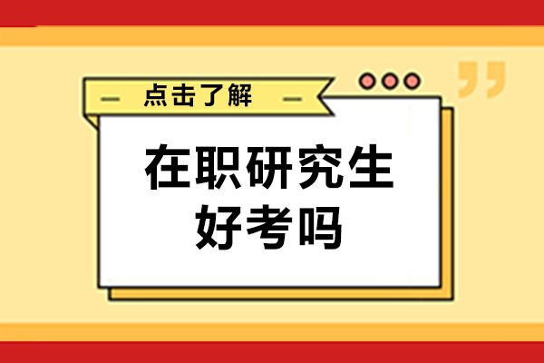 在职研究生好考吗-考在职研究生难度大吗 