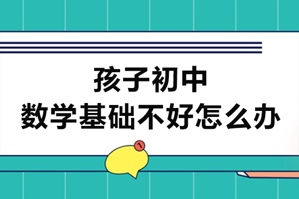 孩子初中数学基础不好怎么办