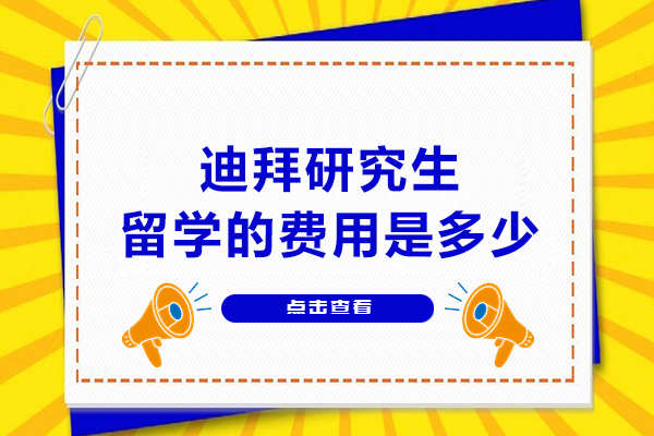 南昌迪拜研究生留学的费用是多少-申请条件有哪些