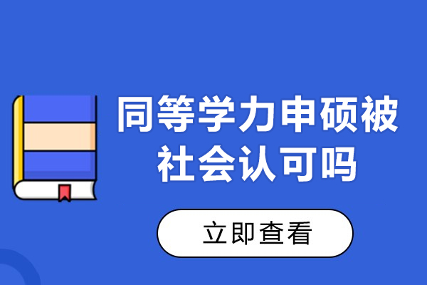 同等学力申硕被社会认可吗-同等学力申硕国家承认吗