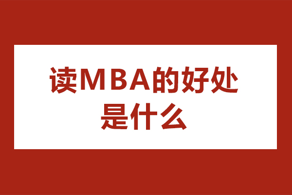 读MBA的好处是什么在南京-学习MBA 的好处有哪些