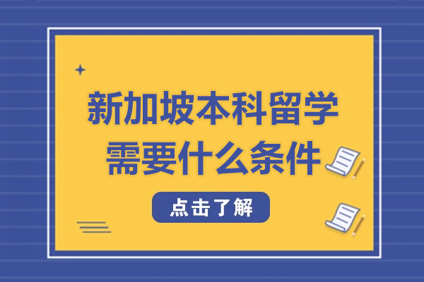 新加坡本科留学需要什么条件-新加坡本科留学需要具备什么条件