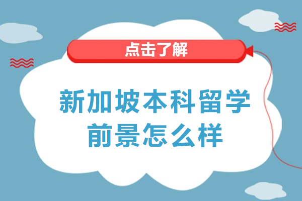 新加坡本科留学前景怎么样-新加坡本科留学前景如何