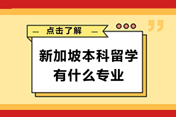 新加坡本科留学有什么专业-新加坡本科留学有哪些专业