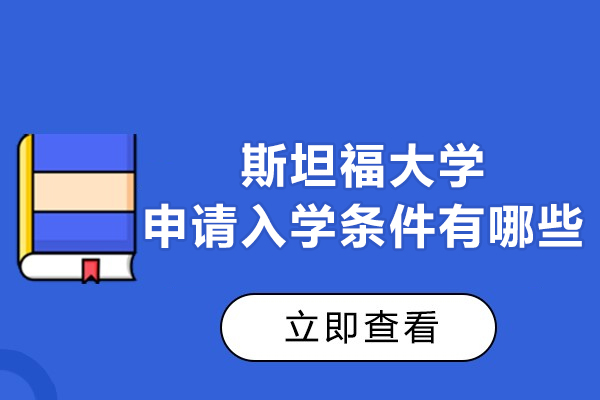 斯坦福大学申请入学条件有哪些-是什么