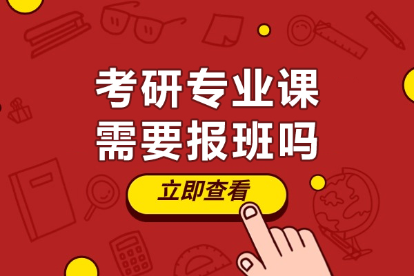 考研专业课需要报班吗-考研专业课有必要报班吗