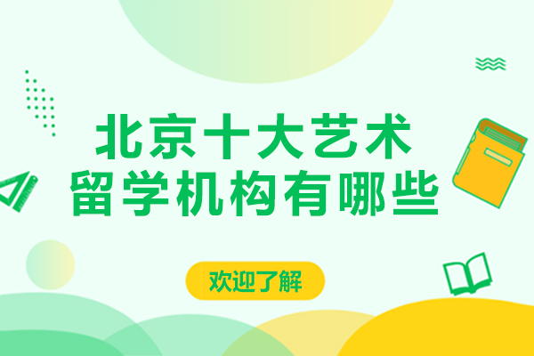北京十大艺术留学机构有哪些-北京十大艺术留学机构排名
