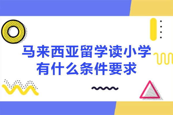 马来西亚留学读小学有什么条件要求