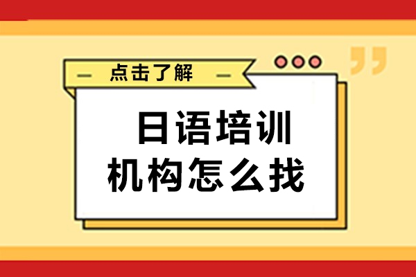  日语培训机构怎么找-日语培训班哪里比较好