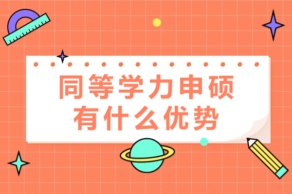 同等学力申硕有什么优势-同等学力申硕优势有哪些