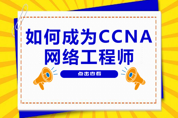 如何成为CCNA网络工程师-怎么成为CCNA网络工程师