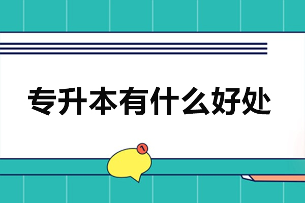 专升本有什么好处-专升本优势有哪些