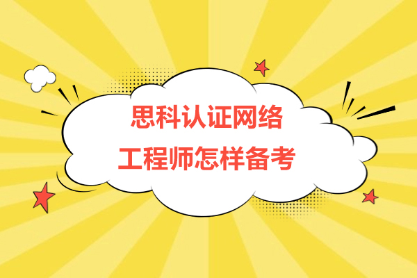 思科认证网络工程师怎样备考-思科认证网络工程师如何备考
