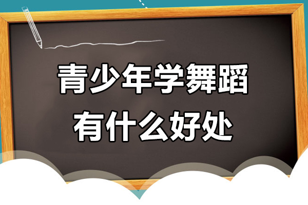 青少年学舞蹈有什么好处-青少年学舞蹈的好处是什么