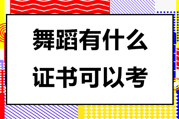 舞蹈有什么证书可以考-舞蹈有哪些证书可以考