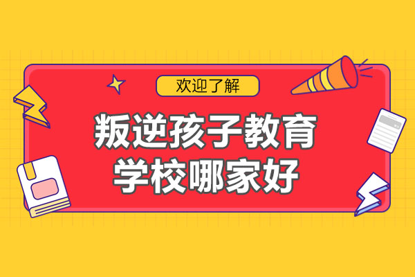 武汉叛逆孩子教育学校哪家好