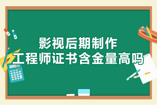 西安影视后期制作工程师证书含金量高吗