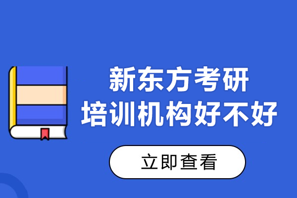 深圳新东方考研培训机构好不好-新东方考研培训班怎么样