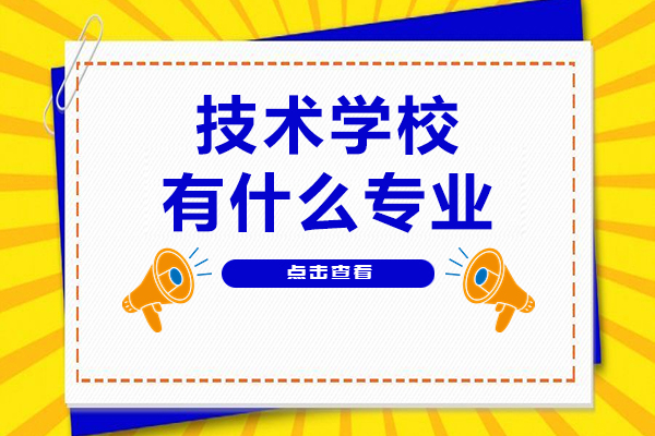 技术学校有什么专业-哪些专业比较好