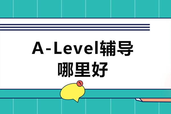 A-Level辅导哪里好-哪家A-level辅导好