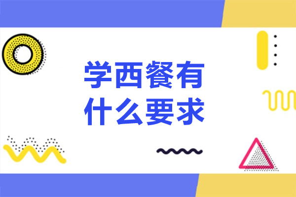 学西餐有什么要求-学西餐需要具备什么条件