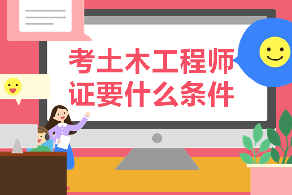 考土木工程师证要什么条件-土木工程师报考条件是什么