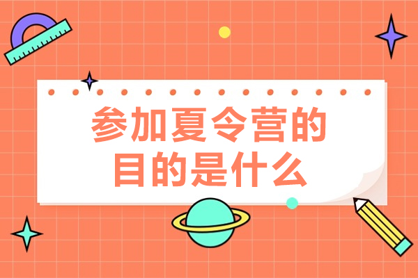 参加夏令营的目的是什么-参加夏令营活动有什么好处