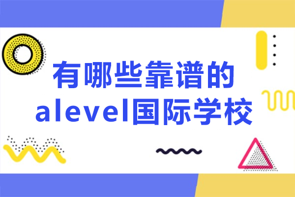 上海有哪些靠谱的alevel国际学校