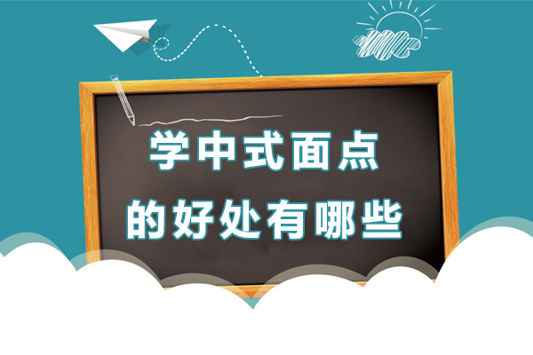 学中式面点的好处有哪些-学中式面点的好处是什么