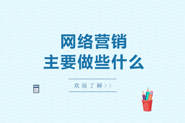 网络营销主要做些什么-网络营销主要做什么