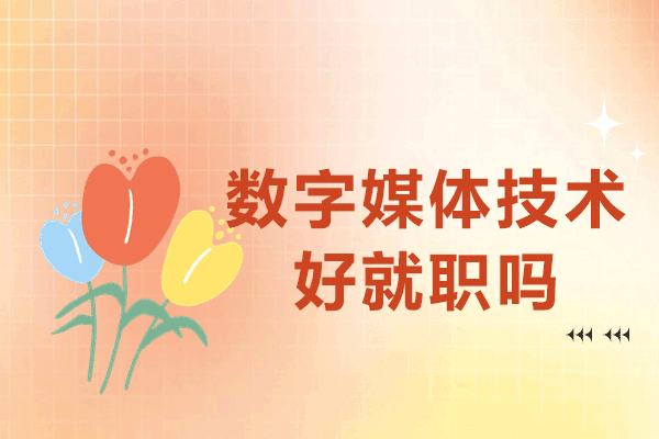 南昌数字媒体技术好就职吗