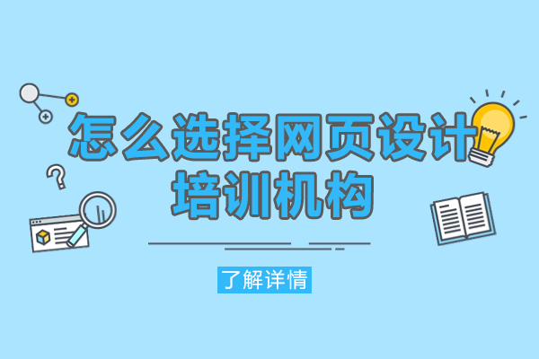 西安怎么选择网页设计培训机构-网页设计培训机构哪个好