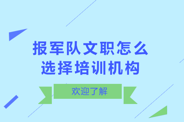 报军队文职怎么选择培训机构-军队文职培训机构怎么选择