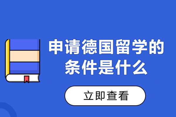 申请德国留学的条件是什么-想去德国留学要求什么