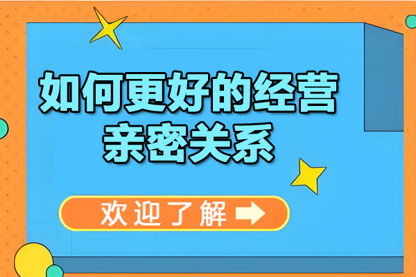 如何更好的经营亲密关系-亲密关系的经营与沟通技巧