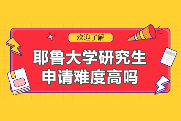 南昌耶鲁大学研究生申请难度高吗-耶鲁大学研究生入学条件是什么
