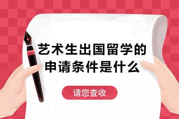 艺术生出国留学的申请条件是什么-艺术生出国留学的条件有哪些