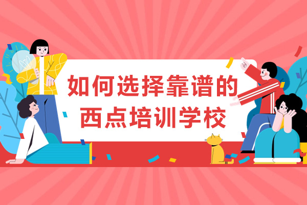 如何选择靠谱的西点培训学校