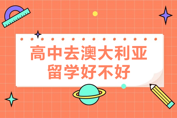 高中去澳大利亚留学好不好-高中赴澳洲留学好吗