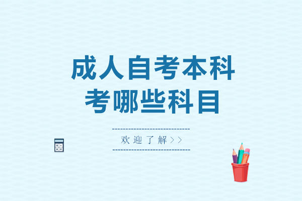 成人自考本科考哪些科目-成人自考本科考什么学科