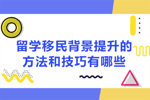 西安留学移民背景提升的方法和技巧有哪些