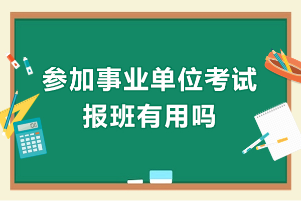 参加事业单位考试报班有用吗-参加事业单位考试报班有什么好处