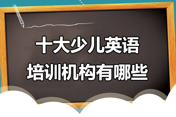 北京十大少儿英语培训机构有哪些-十大少儿英语培训机构排名