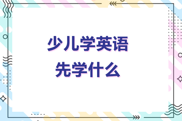 少儿学英语先学什么-少儿学英语应该先学什么内容