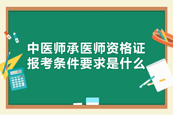 西安中医师承医师资格证报考条件要求是什么-培训机构哪家好