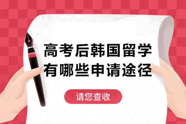 高考后韩国留学有哪些申请途径-刚高考怎么去韩国留学