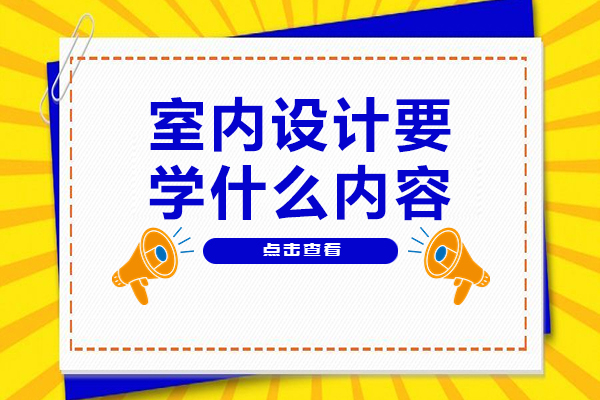 室内设计要学什么内容-室内设计要学哪些东西