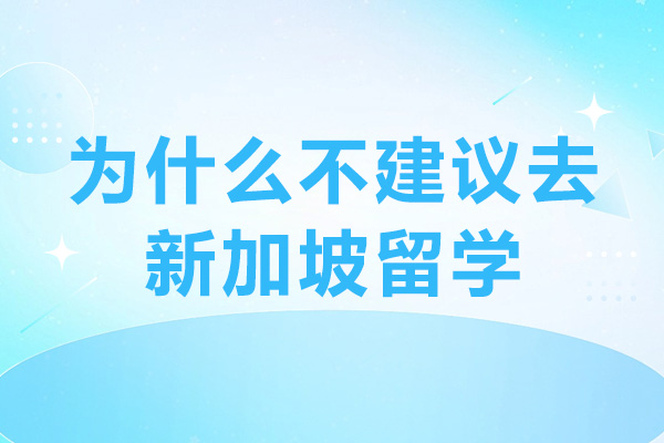 为什么不建议去新加坡留学-原因有哪些